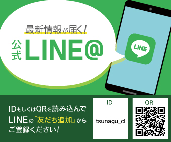 最新情報が届く！公式LINE@ IDもしくはQRを読み込んでLINEの「友だち追加」からご登録ください！ID tsunagu_cl